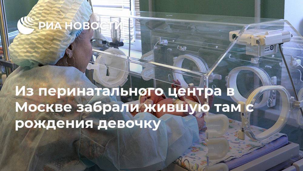 Из перинатального центра в Москве забрали жившую там с рождения девочку