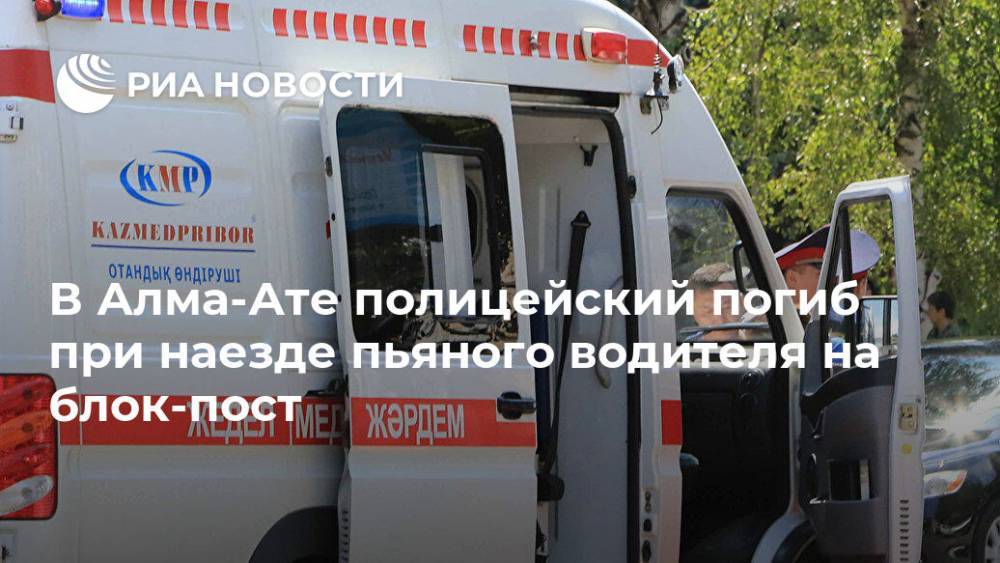 В Алма-Ате полицейский погиб при наезде пьяного водителя на блок-пост