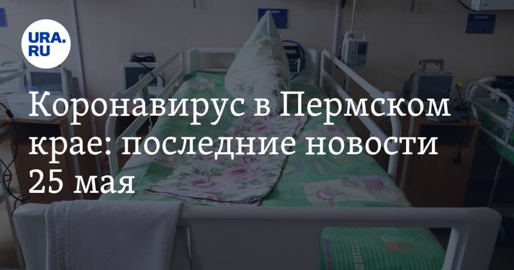 Коронавирус в Пермском крае: последние новости 25 мая. Резко выросла смертность от COVID-19