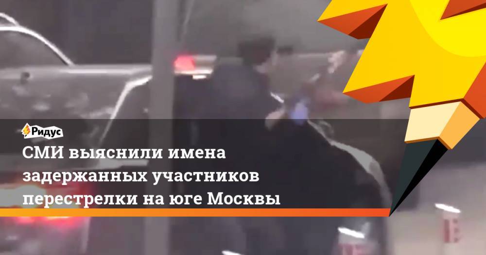 СМИ выяснили имена задержанных участников перестрелки на юге Москвы