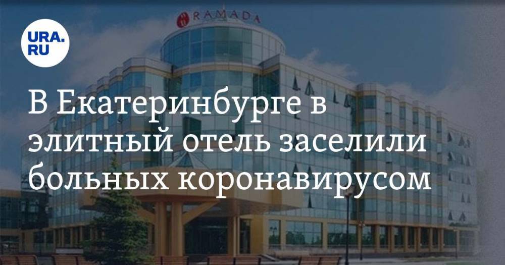 В Екатеринбурге в элитный отель заселили больных коронавирусом