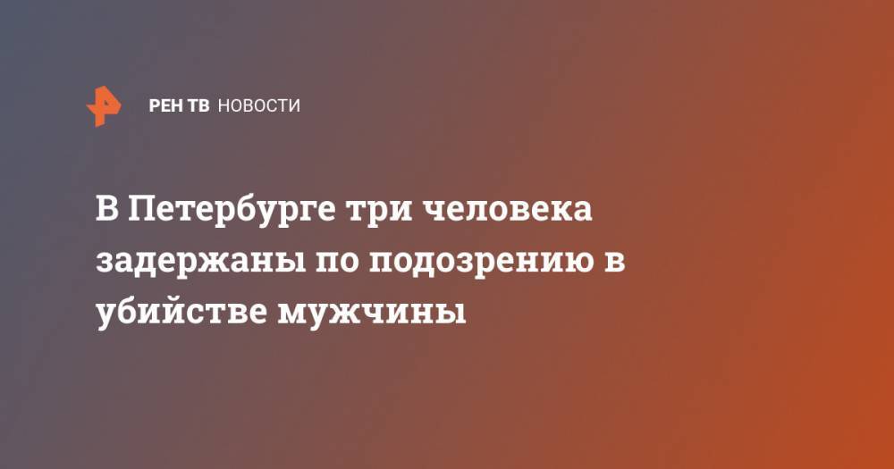 В Петербурге три человека задержаны по подозрению в убийстве мужчины