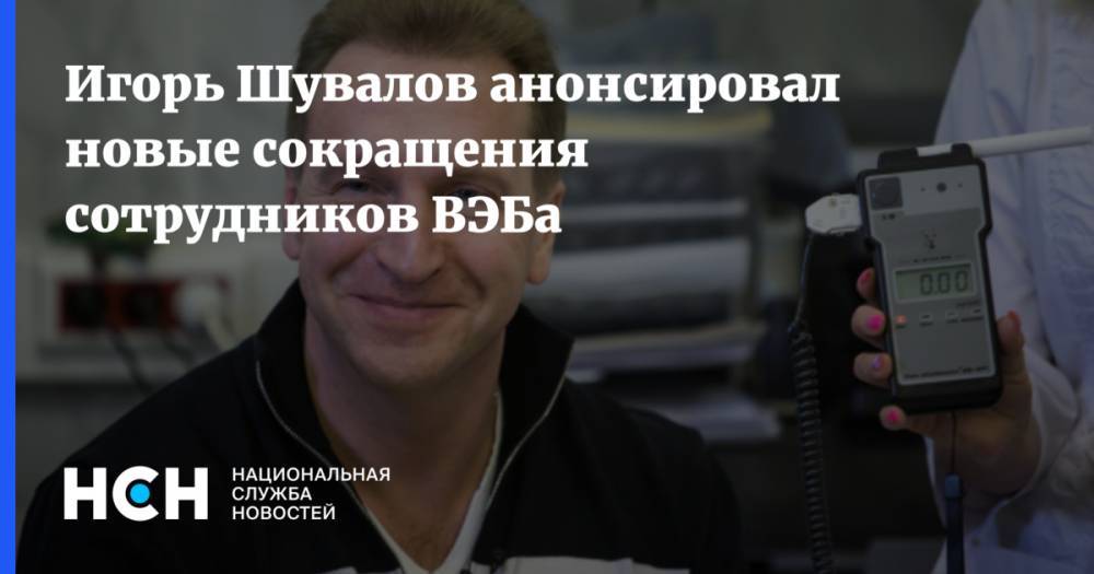 Игорь Шувалов анонсировал новые сокращения сотрудников ВЭБа