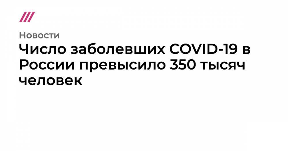 Число заболевших COVID-19 в России превысило 350 тысяч человек