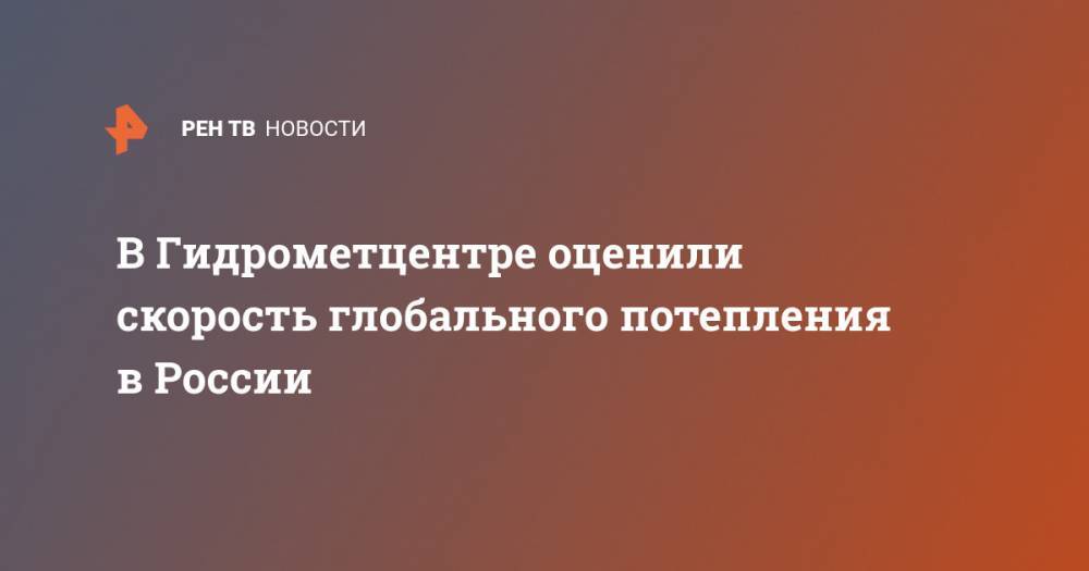 В Гидрометцентре оценили скорость глобального потепления в России