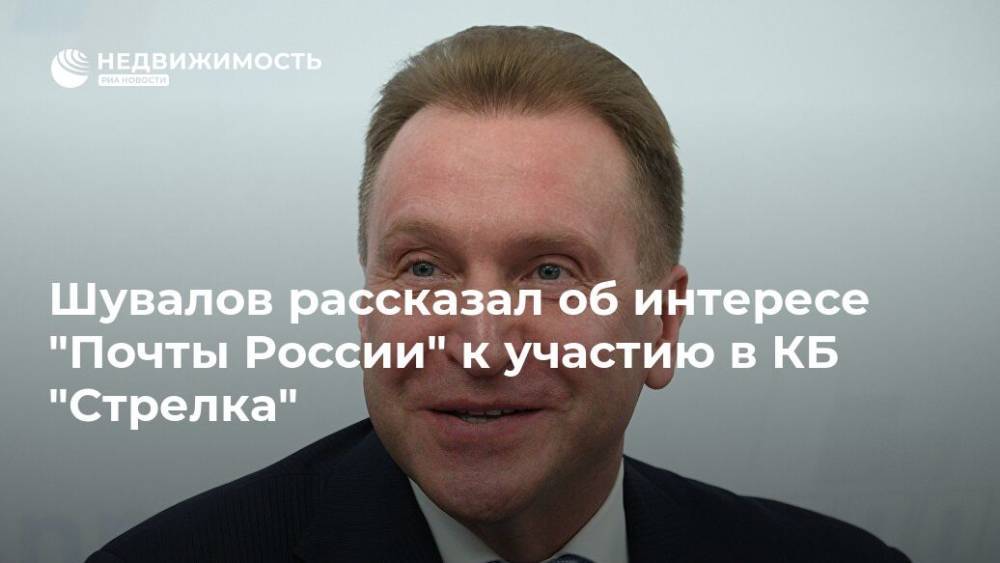 Шувалов рассказал об интересе "Почты России" к участию в КБ "Стрелка"