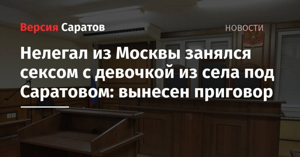 Нелегал из Москвы занялся сексом с девочкой из села под Саратовом: вынесен приговор
