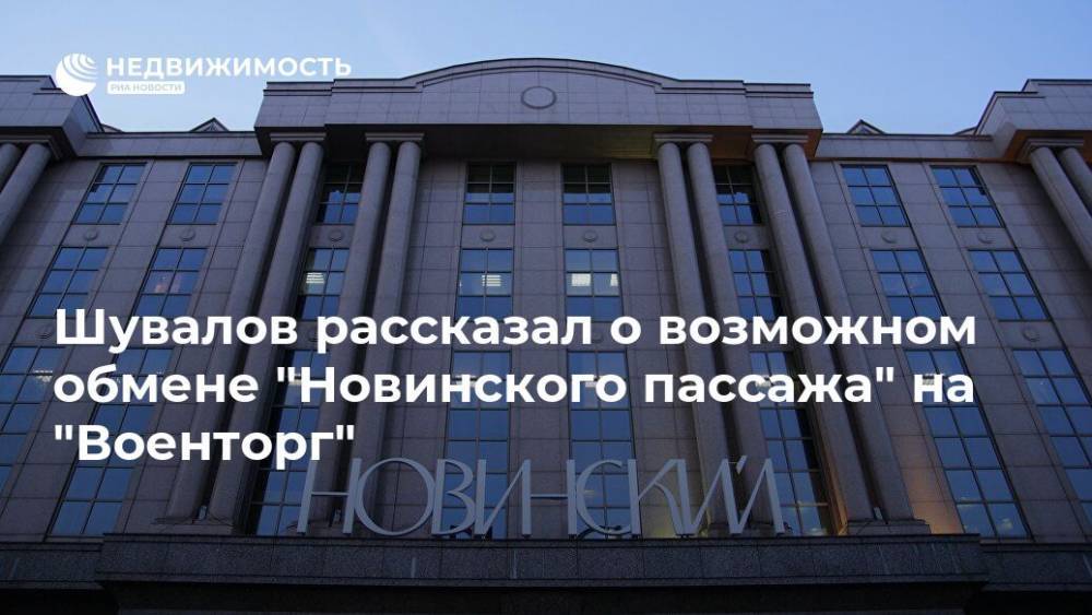 Шувалов рассказал о возможном обмене "Новинского пассажа" на "Военторг"