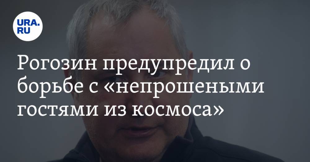 Рогозин предупредил о борьбе с «непрошеными гостями из космоса»