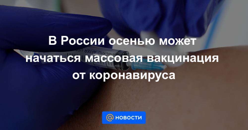 В России осенью может начаться массовая вакцинация от коронавируса