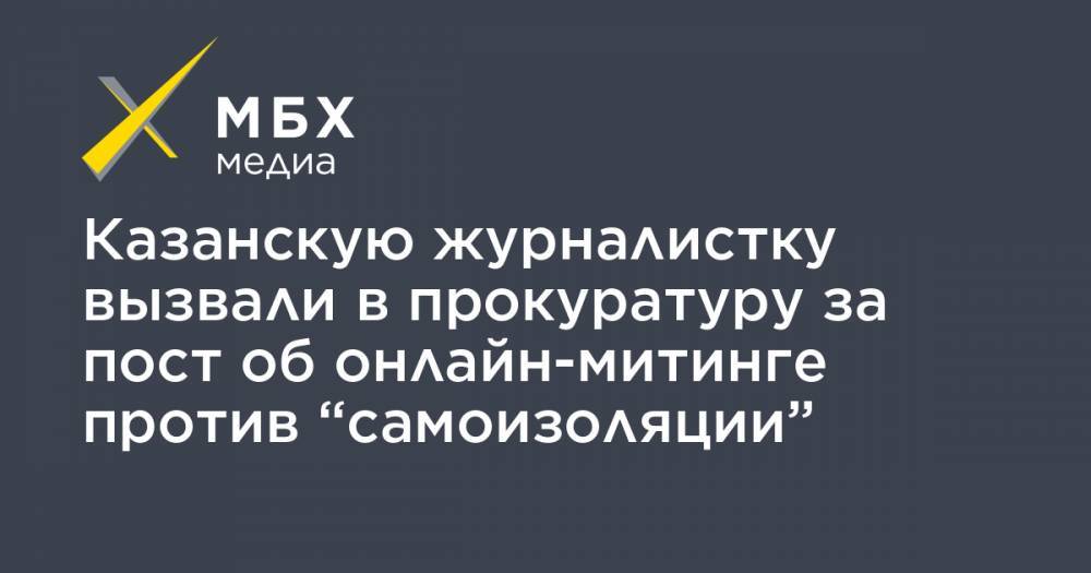 Казанскую журналистку вызвали в прокуратуру за пост об онлайн-митинге против “самоизоляции”