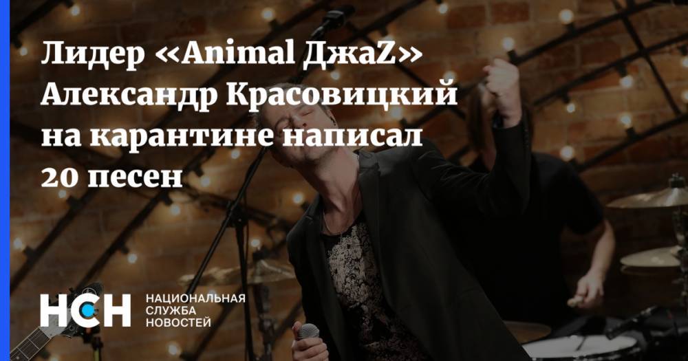 Лидер «Animal ДжаZ» Александр Красовицкий на карантине написал 20 песен