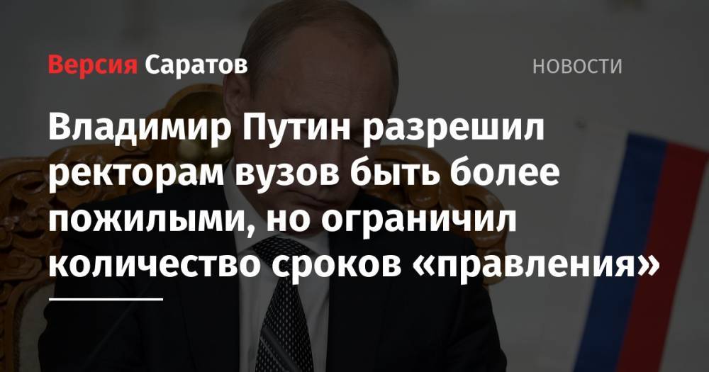 Владимир Путин разрешил ректорам вузов быть более пожилыми, но ограничил количество сроков «правления»