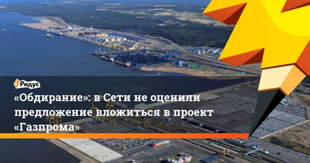 «Обдирание»: вСети неоценили предложение вложиться впроект «Газпрома»