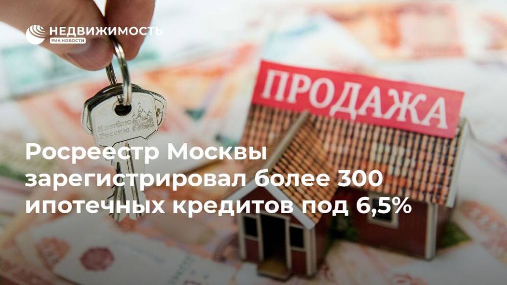 Росреестр Москвы зарегистрировал более 300 ипотечных кредитов под 6,5%