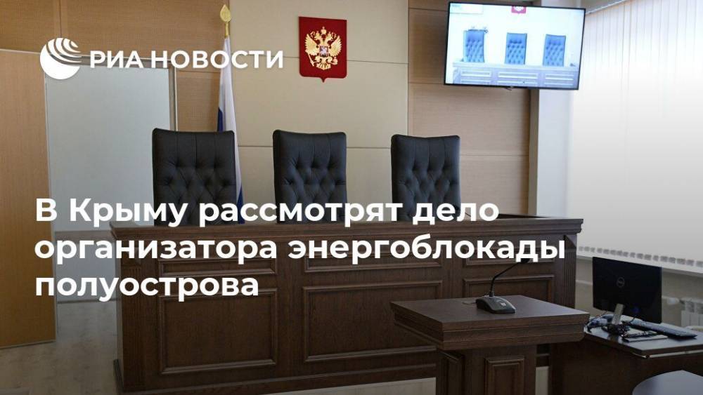 В Крыму рассмотрят дело организатора энергоблокады полуострова