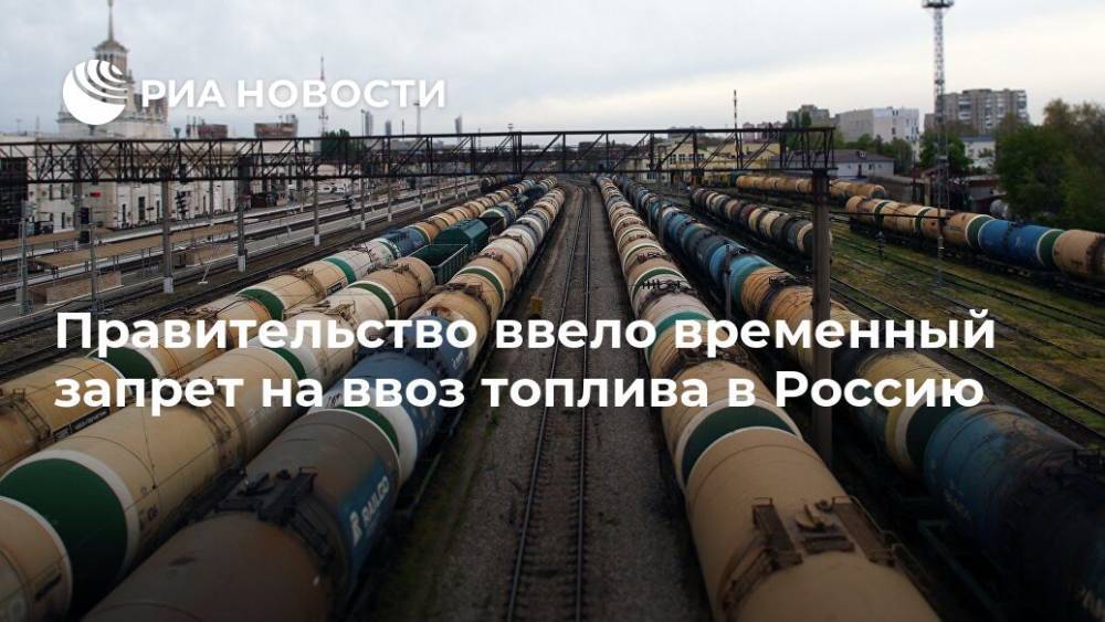 Правительство ввело временный запрет на ввоз топлива в Россию