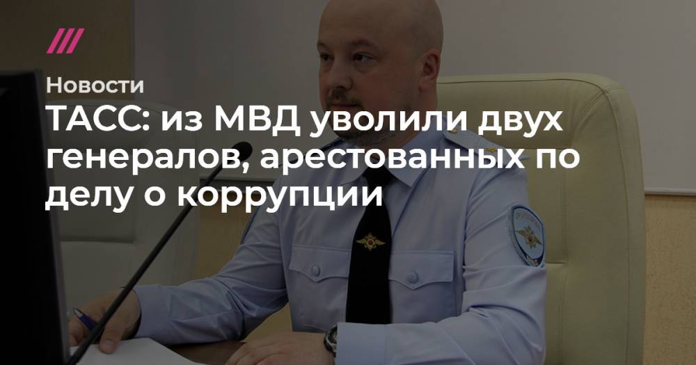 ТАСС: из МВД уволили двух генералов, арестованных по делу о коррупции