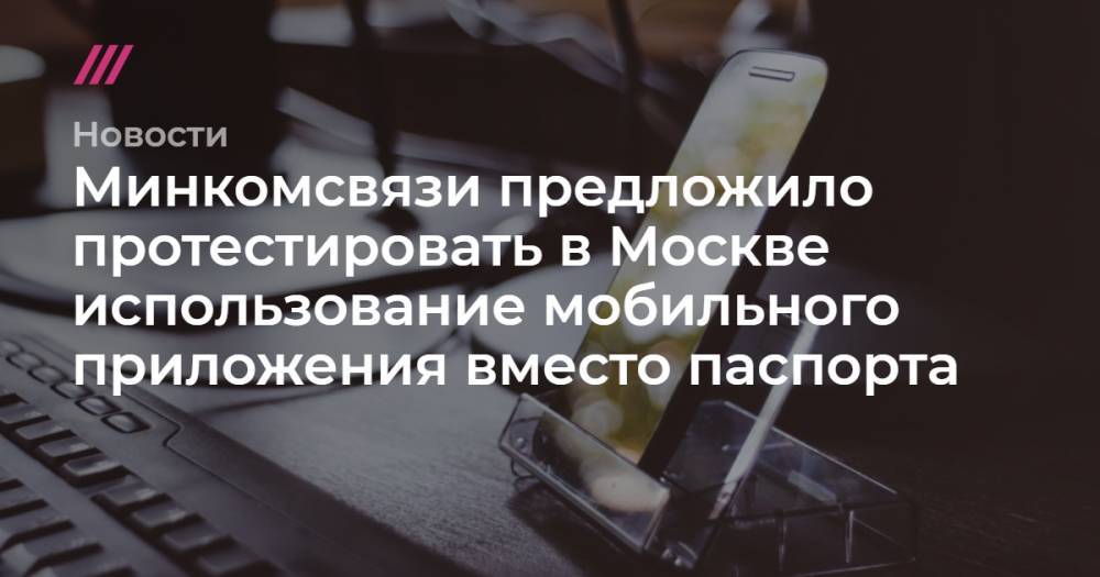 Минкомсвязи предложило протестировать в Москве использование мобильного приложения вместо паспорта