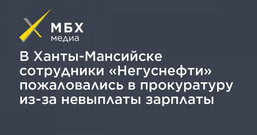 В Ханты-Мансийске сотрудники «Негуснефти» пожаловались в прокуратуру из-за невыплаты зарплаты