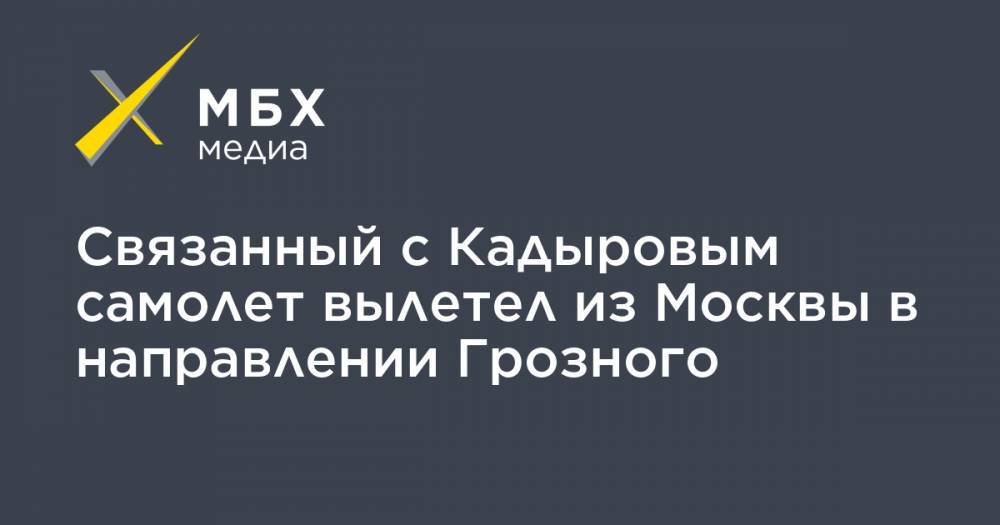 Связанный с Кадыровым самолет вылетел из Москвы в направлении Грозного