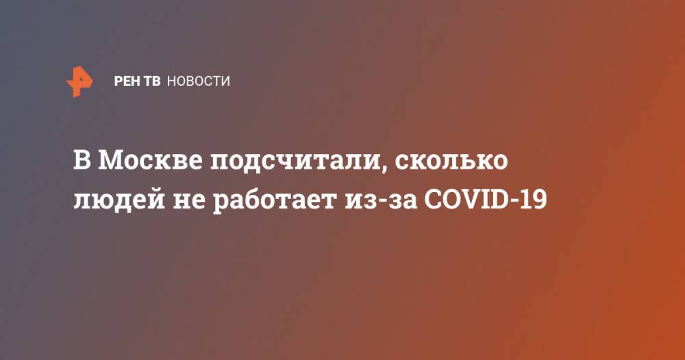 В Москве подсчитали, сколько людей не работает из-за COVID-19