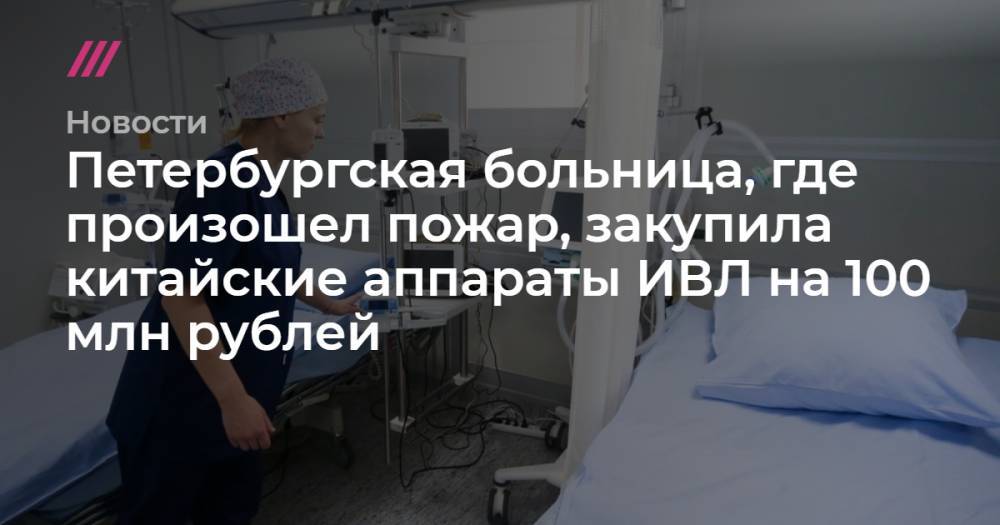 Петербургская больница, где произошел пожар, закупила китайские аппараты ИВЛ на 100 млн рублей