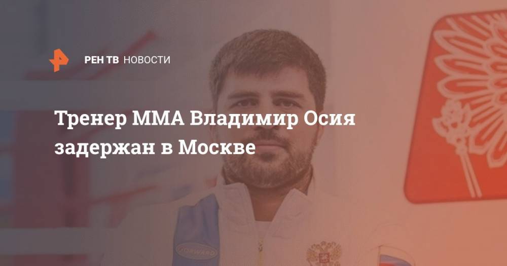 Тренер ММА Владимир Осия задержан в Москве