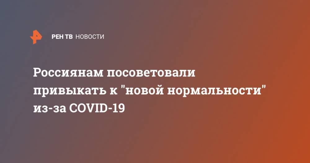 Россиянам посоветовали привыкать к "новой нормальности" из-за COVID-19