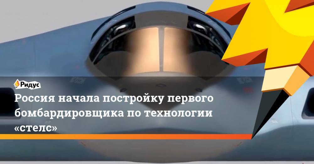 Россия начала постройку первого бомбардировщика по технологии «стелс»