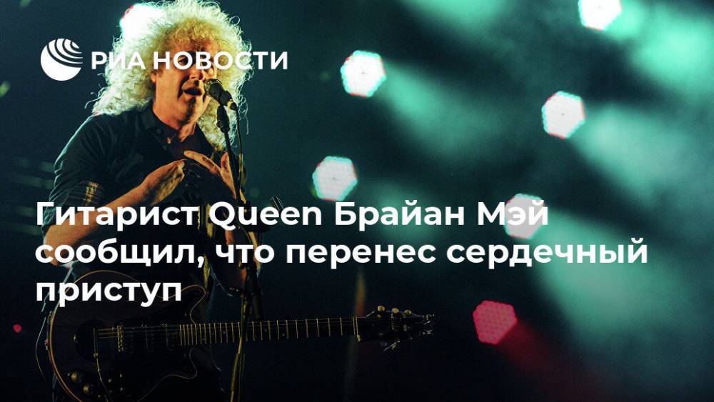 Гитарист Queen Брайан Мэй сообщил, что перенес сердечный приступ