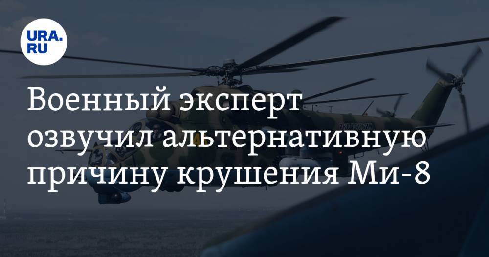 Военный эксперт озвучил альтернативную причину крушения Ми-8
