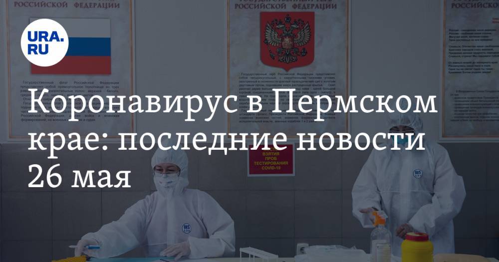 Коронавирус в Пермском крае: последние новости 26 мая. COVID-19 распространился еще на три территории