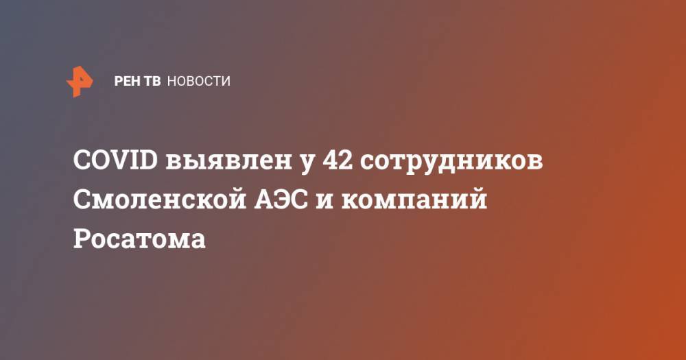 COVID выявлен у 42 сотрудников Смоленской АЭС и компаний Росатома
