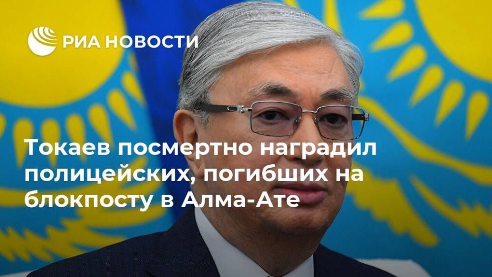 Токаев посмертно наградил полицейских, погибших на блокпосту в Алма-Ате
