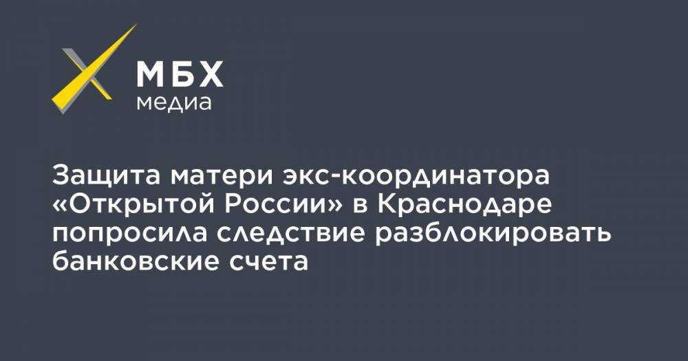 Защита матери экс-координатора «Открытой России» в Краснодаре попросила следствие разблокировать банковские счета