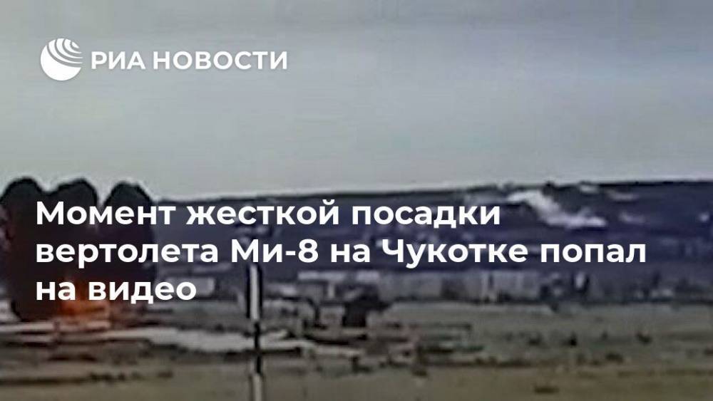 Момент жесткой посадки вертолета Ми-8 на Чукотке попал на видео