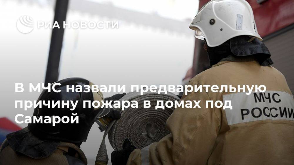 В МЧС назвали предварительную причину пожара в домах под Самарой