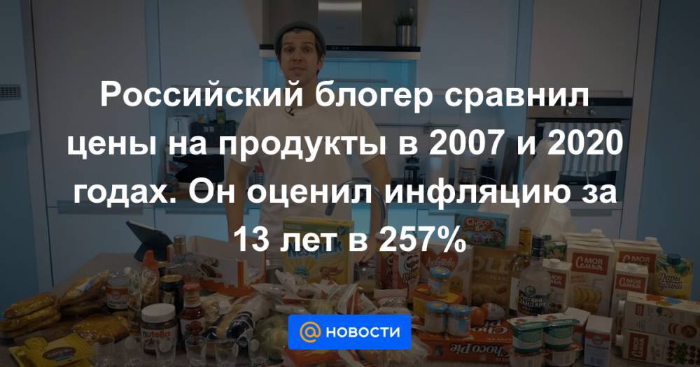 Российский блогер сравнил цены на продукты в 2007 и 2020 годах. Он оценил инфляцию за 13 лет в 257%