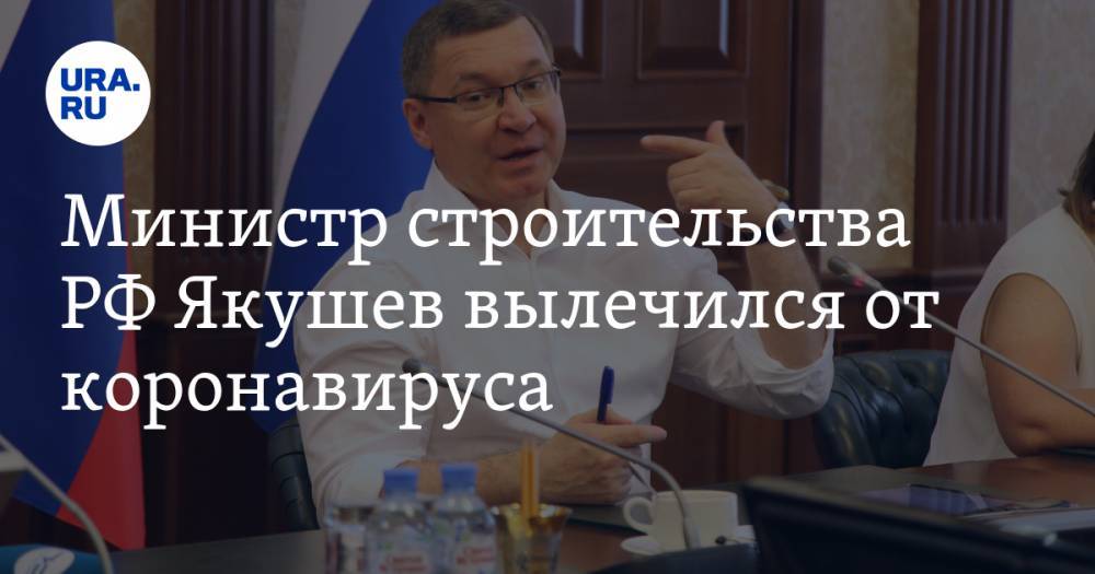 Министр строительства РФ Якушев вылечился от коронавируса