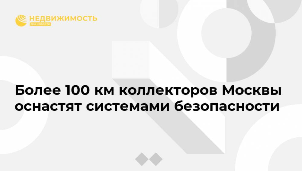 Более 100 км коллекторов Москвы оснастят системами безопасности