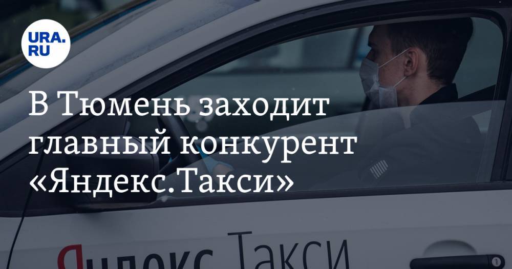 В Тюмень заходит главный конкурент «Яндекс.Такси». Война за пассажиров и водителей уже началась