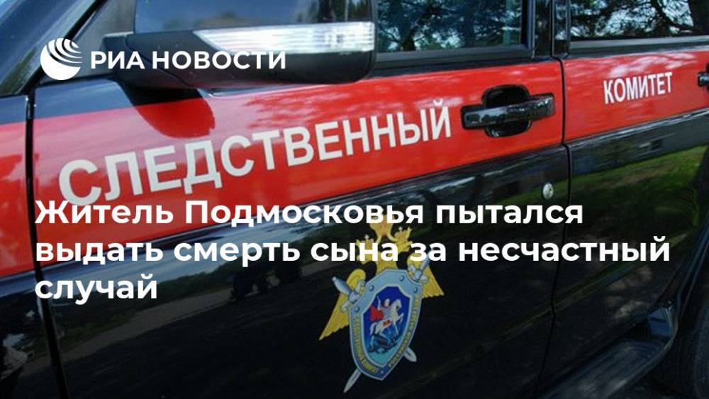 Житель Подмосковья пытался выдать смерть сына за несчастный случай