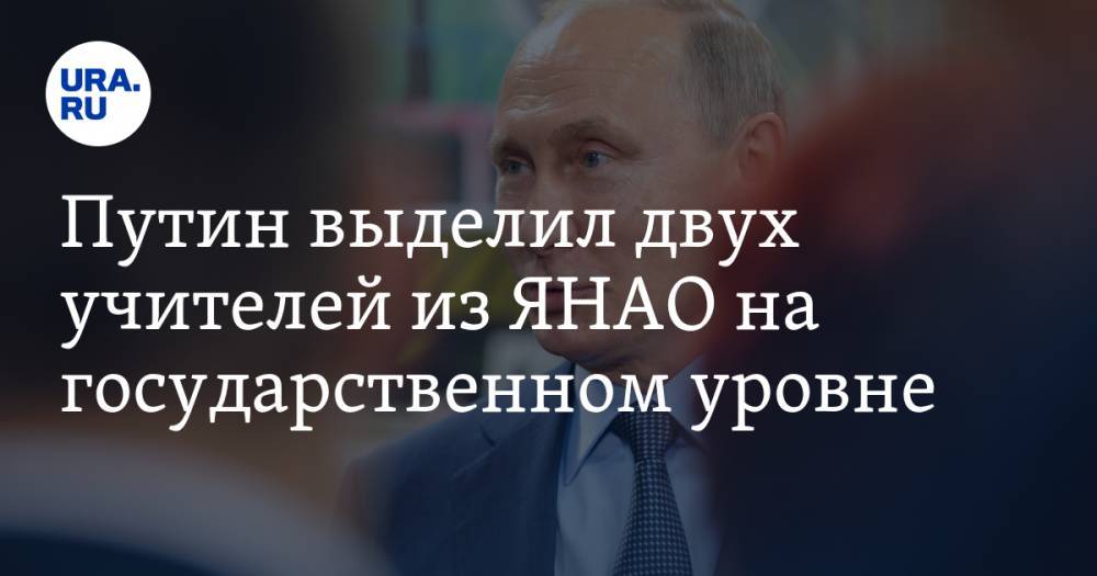 Путин выделил двух учителей из ЯНАО на государственном уровне