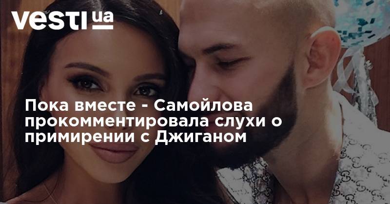 Пока вместе - Самойлова прокомментировала слухи о примирении с Джиганом