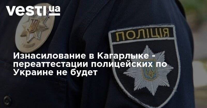 Изнасилование в Кагарлыке - переаттестации полицейских по Украине не будет