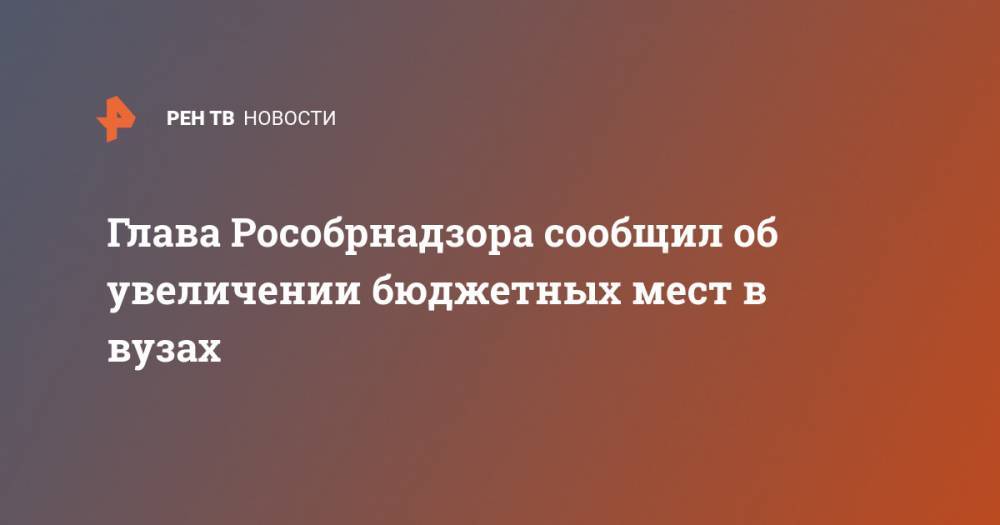 Глава Рособрнадзора сообщил об увеличении бюджетных мест в вузах