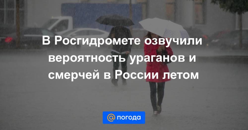 В Росгидромете озвучили вероятность ураганов и смерчей в России летом