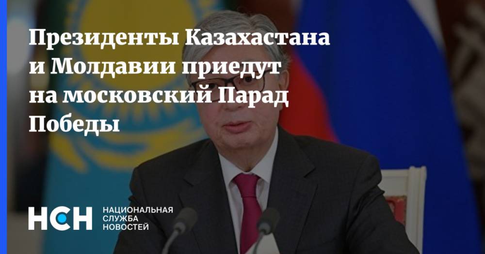 Президенты Казахастана и Молдавии приедут на московский Парад Победы
