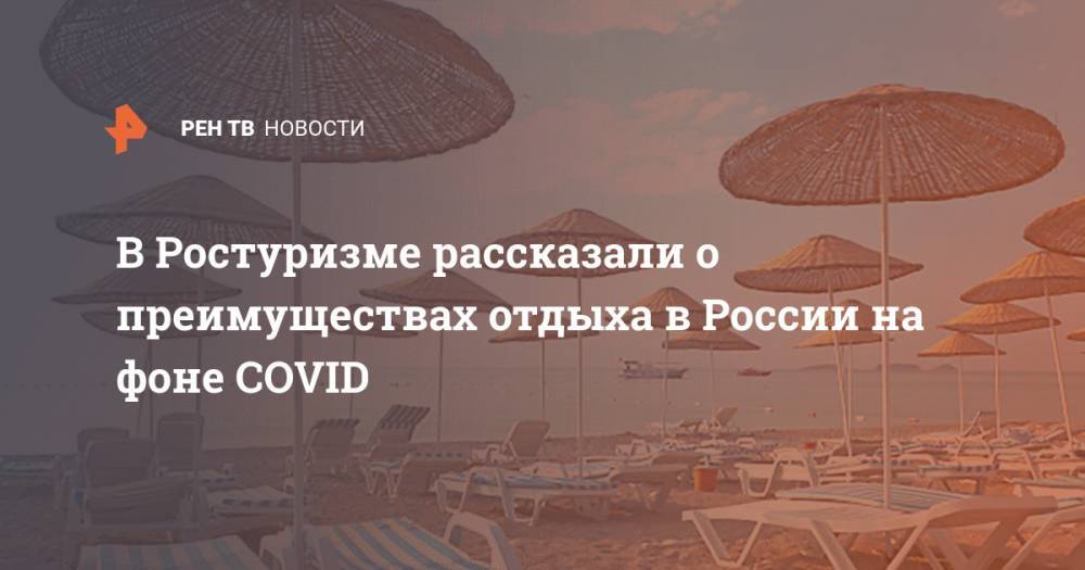 В Ростуризме рассказали о преимуществах отдыха в России на фоне COVID